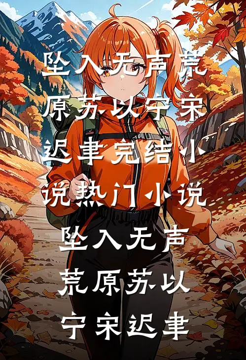 坠入无声荒原苏以宁宋迟聿完结小说_热门小说坠入无声荒原(苏以宁宋迟聿)
