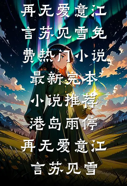 港岛雨停，再无爱意(江言苏见雪)免费热门小说_最新完本小说推荐港岛雨停，再无爱意(江言苏见雪)