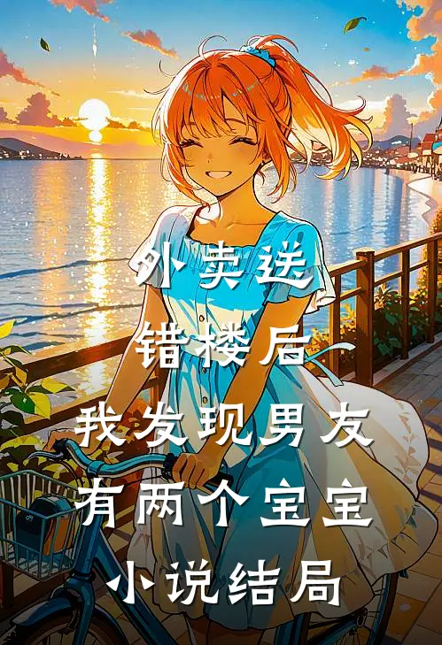 外卖送错楼后，我发现男友有两个“宝宝”小说结局