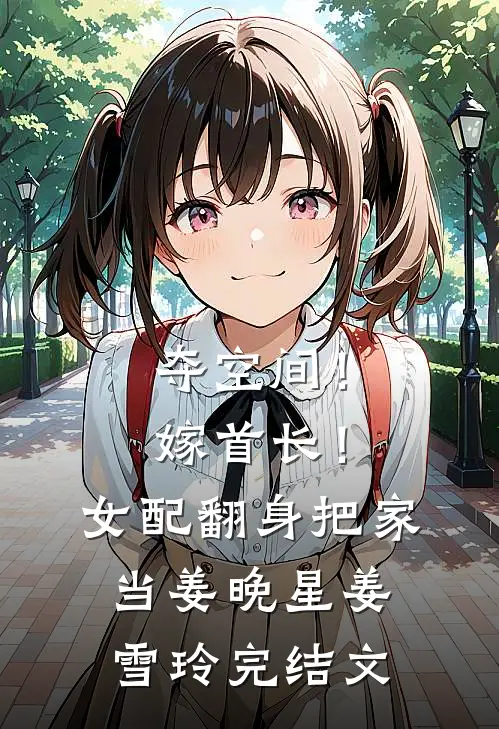 夺空间！嫁首长！女配翻身把家当姜晚星姜雪玲完结文
