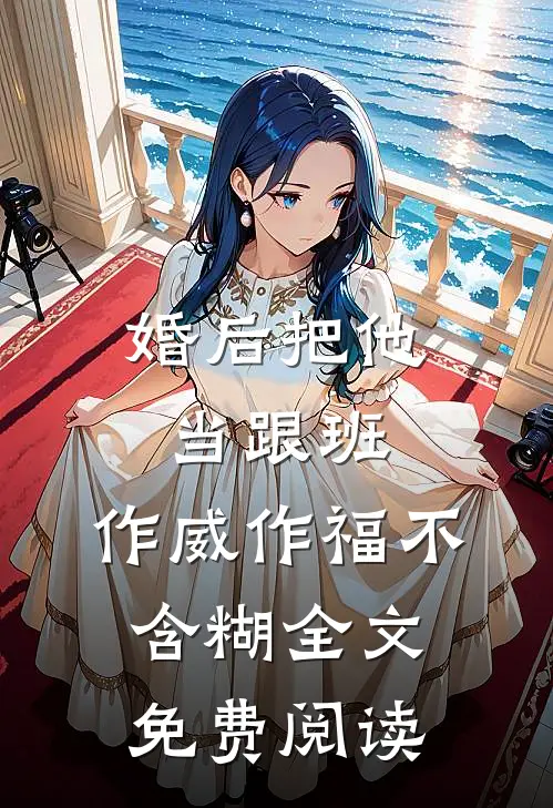 婚后把他当跟班，作威作福不含糊全文免费阅读