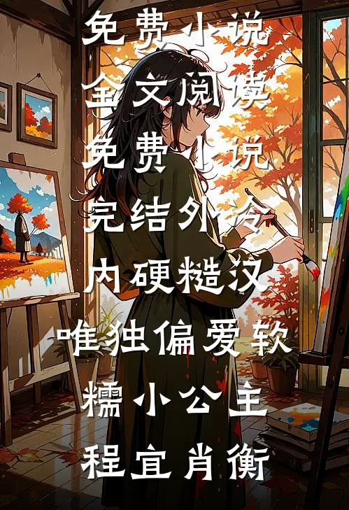 外冷内硬糙汉，唯独偏爱软糯小公主程宜肖衡免费小说全文阅读_免费小说完结外冷内硬糙汉，唯独偏爱软糯小公主(程宜肖衡)