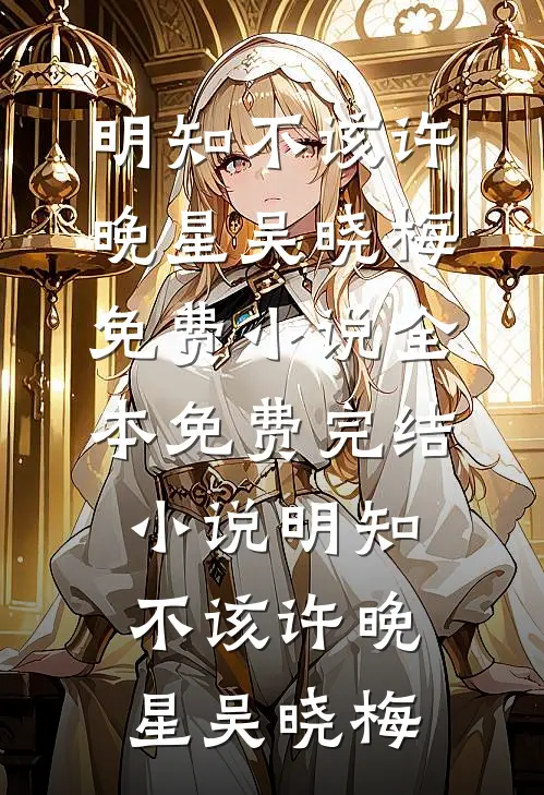 明知不该(许晚星吴晓梅)免费小说_全本免费完结小说明知不该(许晚星吴晓梅)