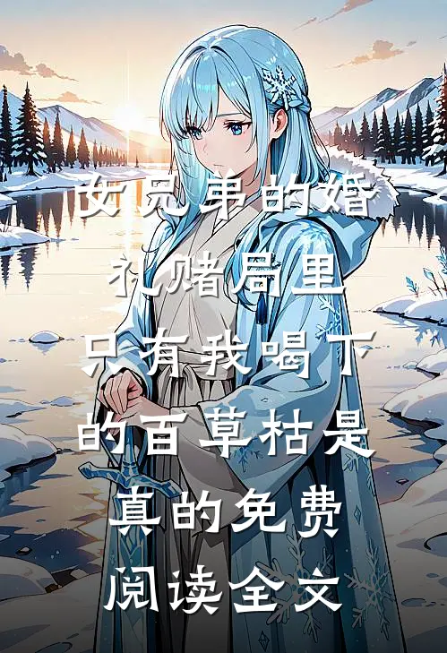 女兄弟的婚礼赌局里，只有我喝下的百草枯是真的免费阅读全文