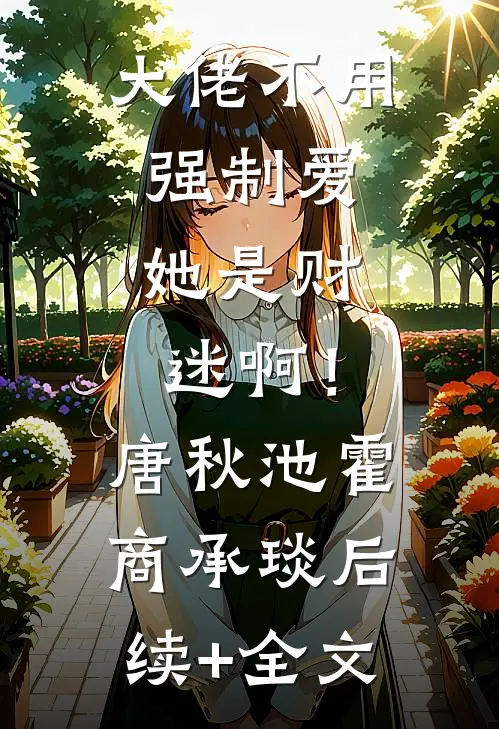 大佬不用强制爱，她是财迷啊！唐秋池霍商承琰后续+全文