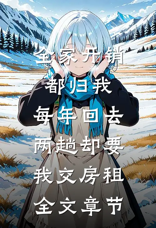 全家开销都归我，每年回去两趟却要我交房租全文章节