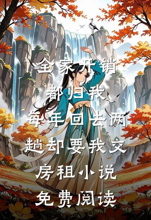 全家开销都归我，每年回去两趟却要我交房租小说免费阅读
