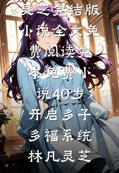 40岁，开启多子多福系统(林凡灵芝)完结版小说全文免费阅读_完本免费小说40岁，开启多子多福系统林凡灵芝