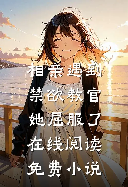相亲遇到禁欲教官,她屈服了在线阅读免费全文