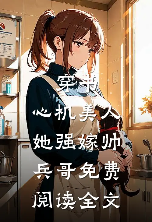 穿书心机美人她强嫁帅兵哥免费阅读全文