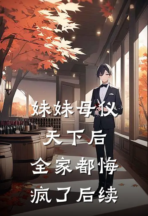 妹妹母仪天下后,全家都悔疯了后续剧情