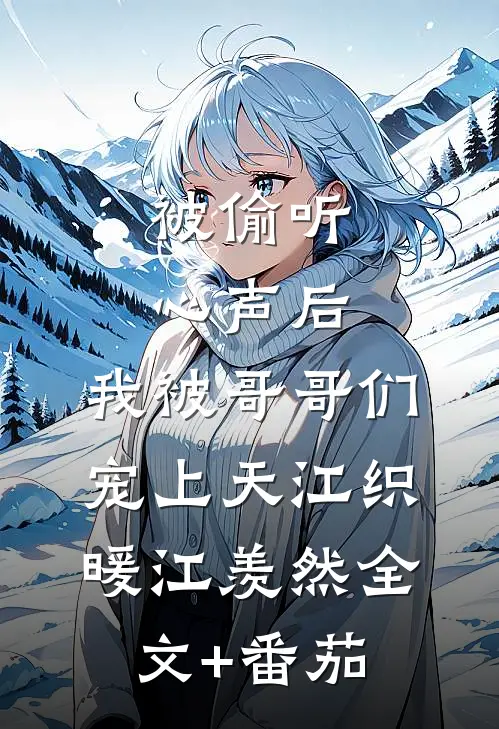 被偷听心声后，我被哥哥们宠上天江织暖江羡然全文+番茄