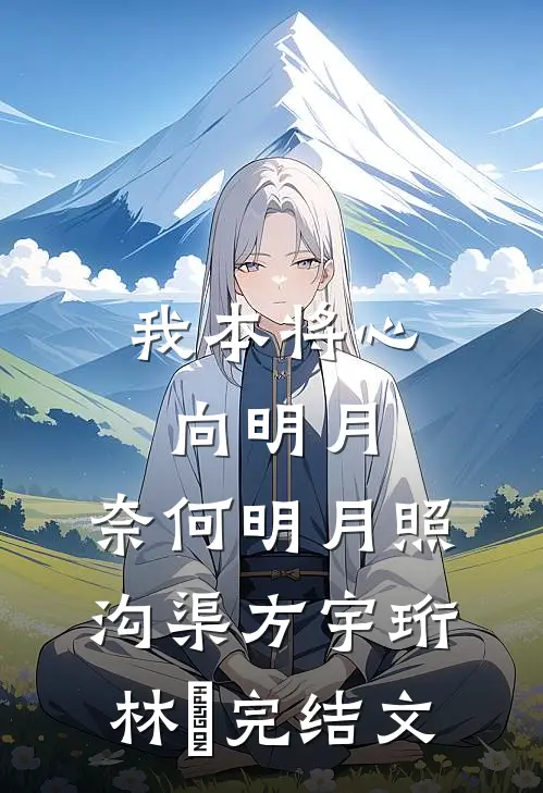 我本将心向明月，奈何明月照沟渠方宇珩林玥完结文