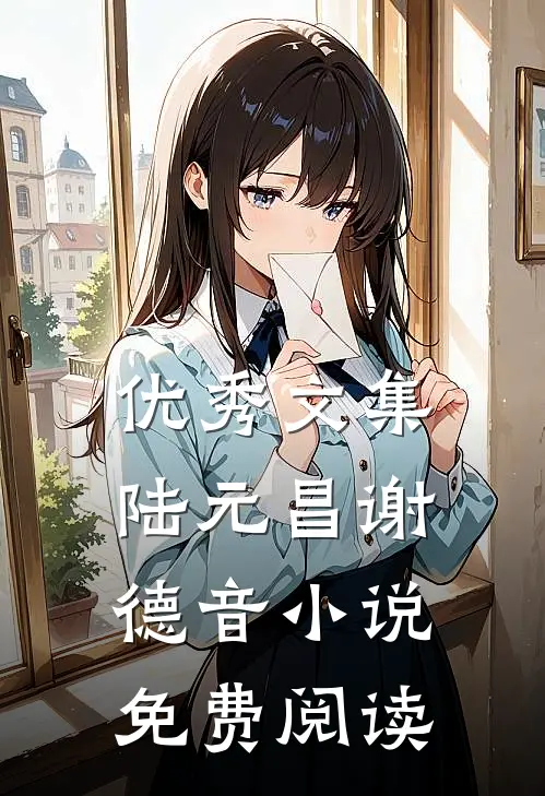 优秀文集陆元昌谢德音小说免费阅读