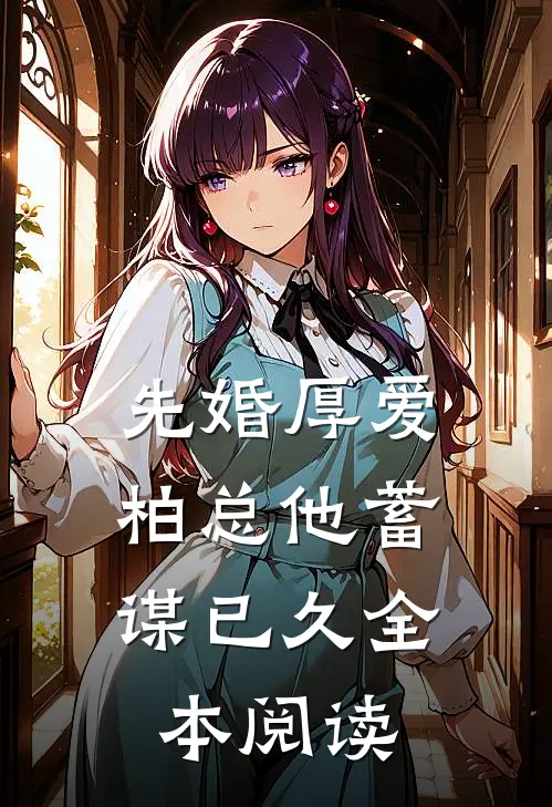 先婚厚爱,柏总他蓄谋已久全本阅读免费