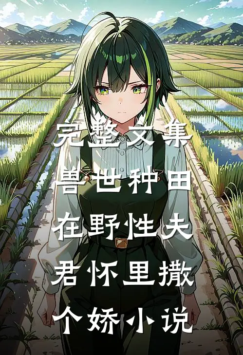 完整文集兽世种田:在野性夫君怀里撒个娇小说