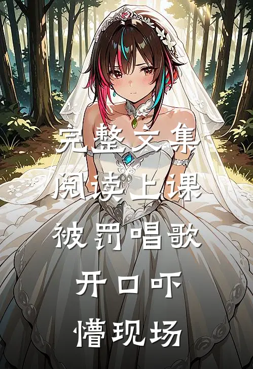 完整文集阅读上课被罚唱歌，开口吓懵现场