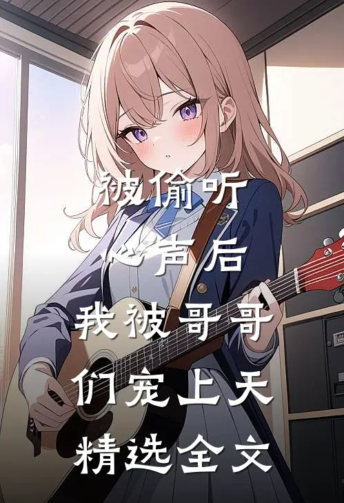 被偷听心声后，我被哥哥们宠上天精选全文