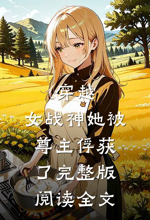 穿越女战神她被尊主俘获了完整版阅读全文