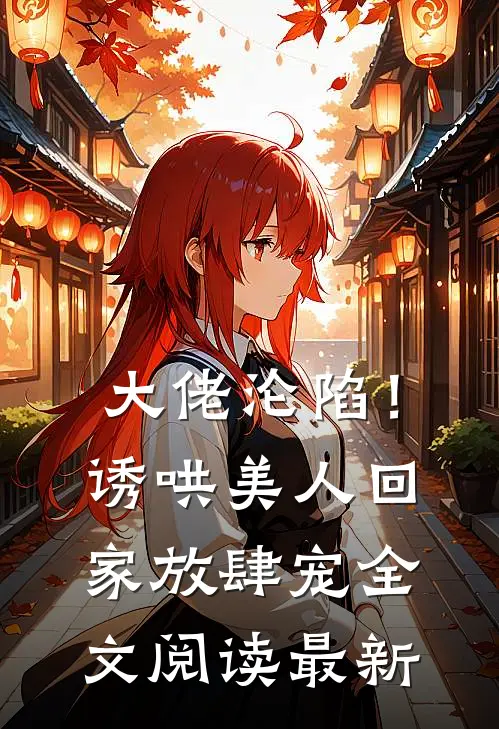 大佬沦陷!诱哄美人回家放肆宠全文阅读最新