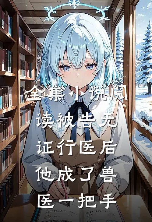 全集小说阅读被告无证行医后，他成了兽医一把手