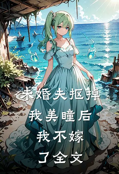 未婚夫抠掉我美瞳后,我不嫁了全文阅读