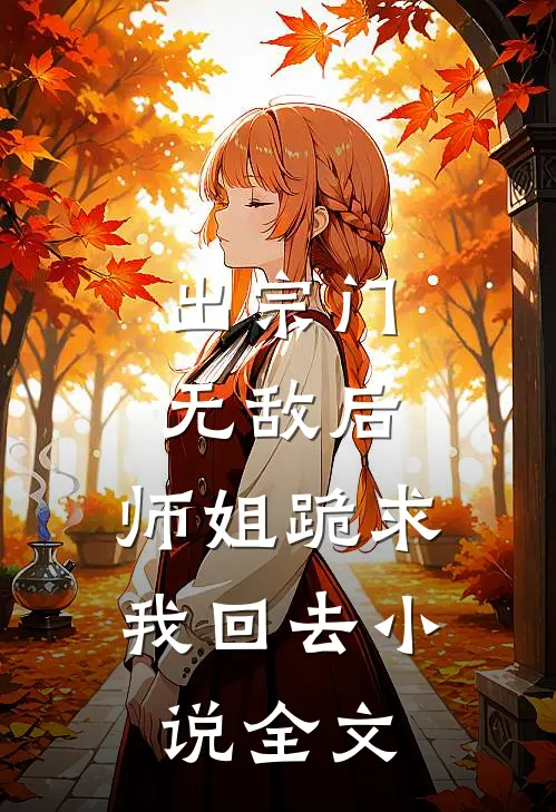 出宗门无敌后,师姐跪求我回去全文