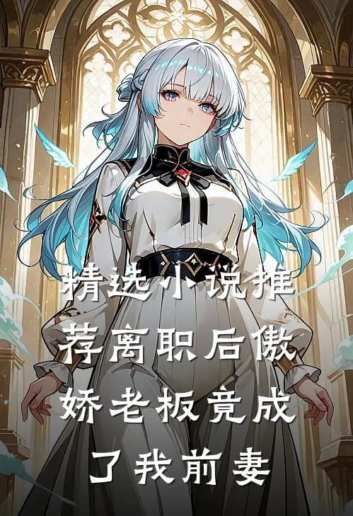 精选小说推荐离职后傲娇老板竟成了我前妻