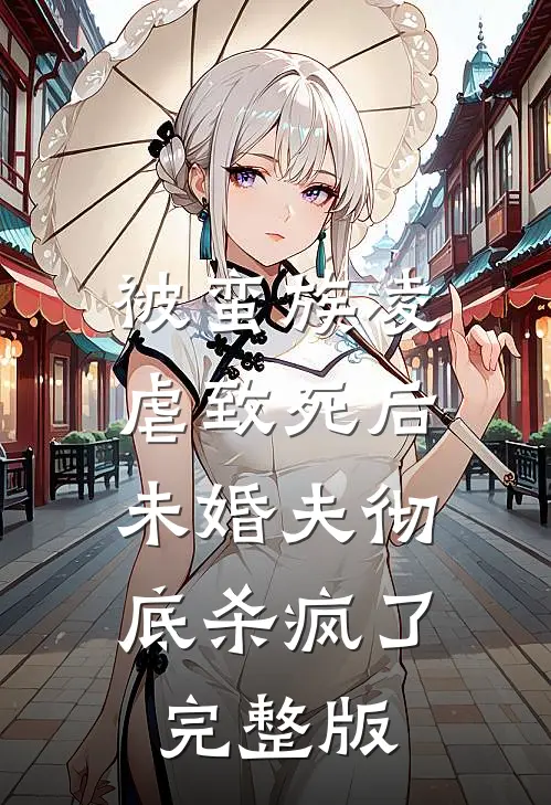 被蛮族凌虐致死后,未婚夫彻底杀疯了完整版