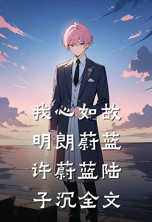 我心如故，明朗蔚蓝许蔚蓝陆子沉全文