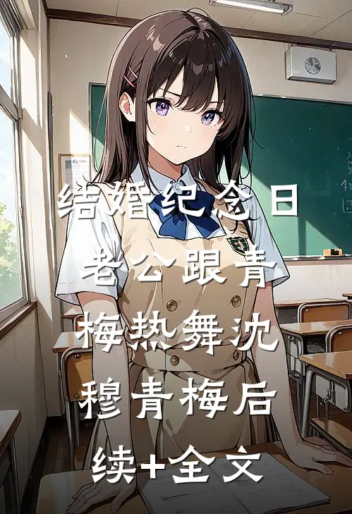 结婚纪念日，老公跟青梅热舞沈穆青梅后续+全文