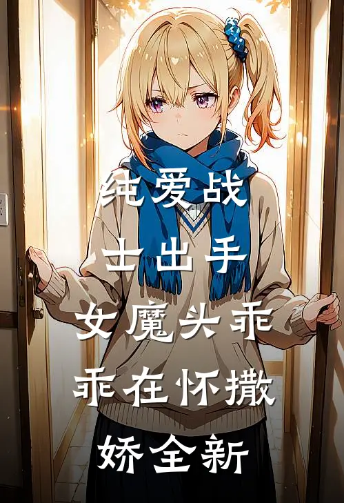 纯爱战士出手女魔头乖乖在怀撒娇全新番