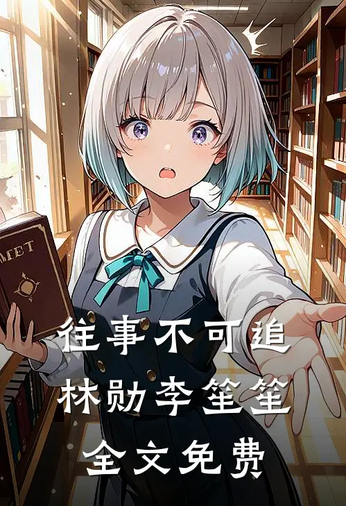 往事不可追林勋李笙笙全文免费观看