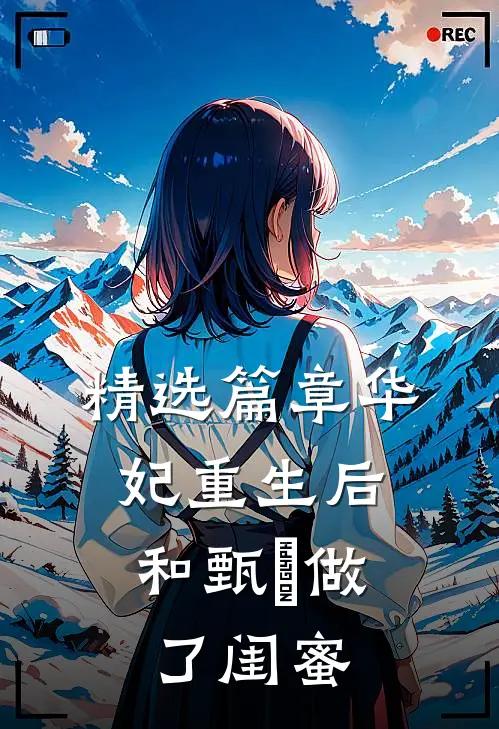 精选篇章华妃重生后,和甄嬛做了闺蜜的