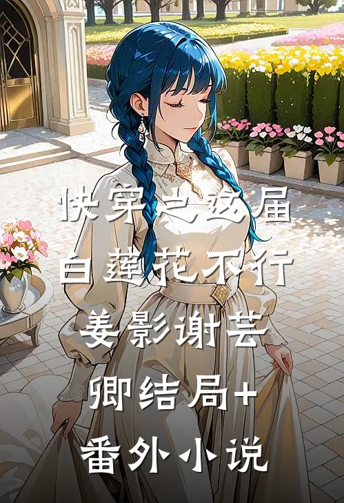 快穿之这届白莲花不行姜影谢芸卿结局+番外小说