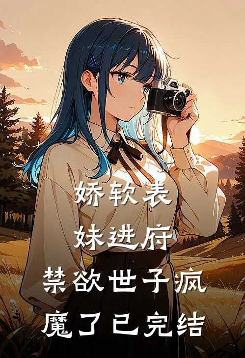 娇软表妹进府禁欲世子疯魔了已完结