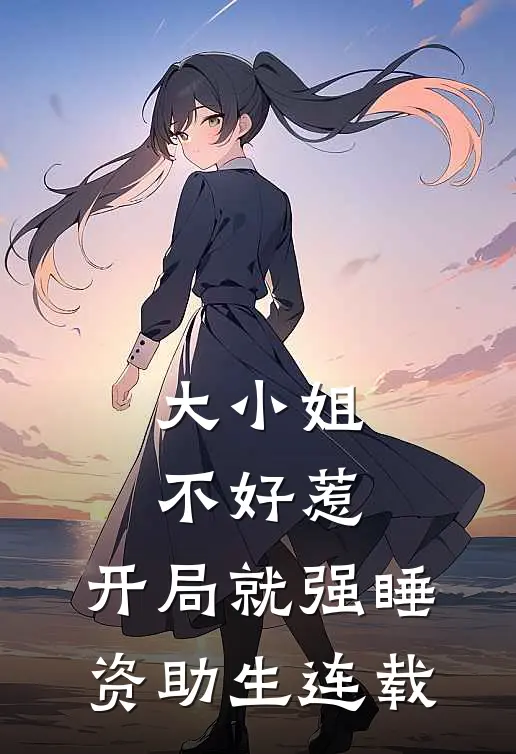 大小姐不好惹，开局就强睡资助生连载