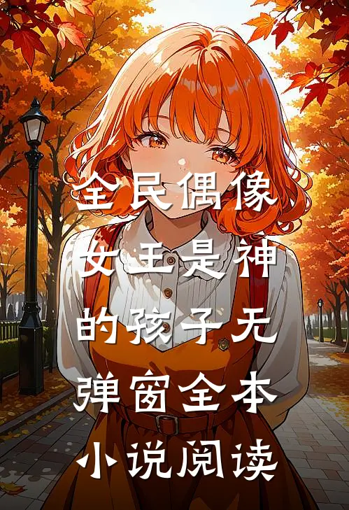 全民偶像:女王是神的孩子无弹窗全本小说阅读