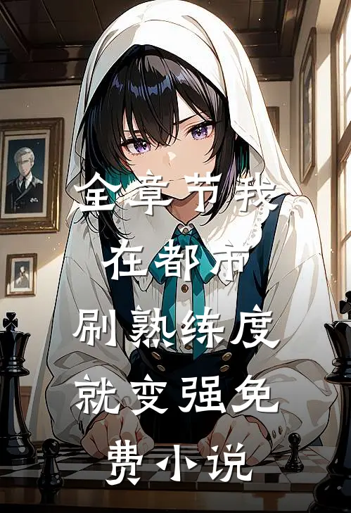 全章节我在都市,刷熟练度就变强 免费 小说
