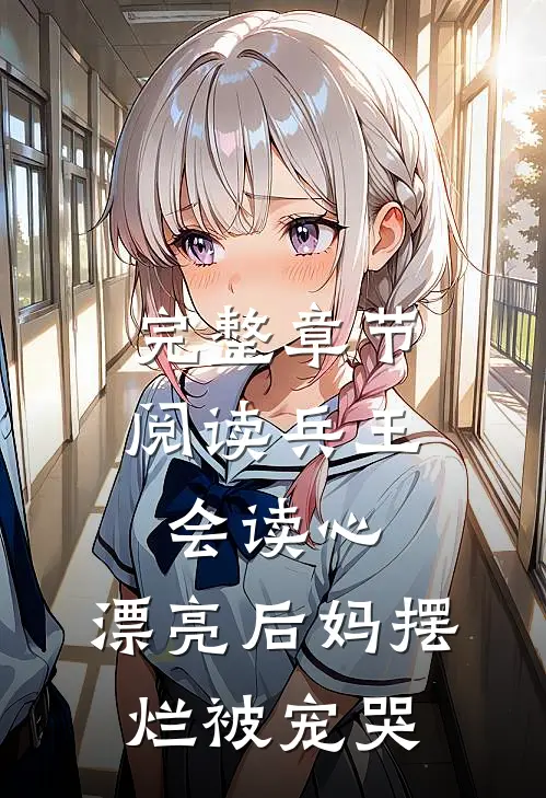 完整章节阅读兵王会读心，漂亮后妈摆烂被宠哭