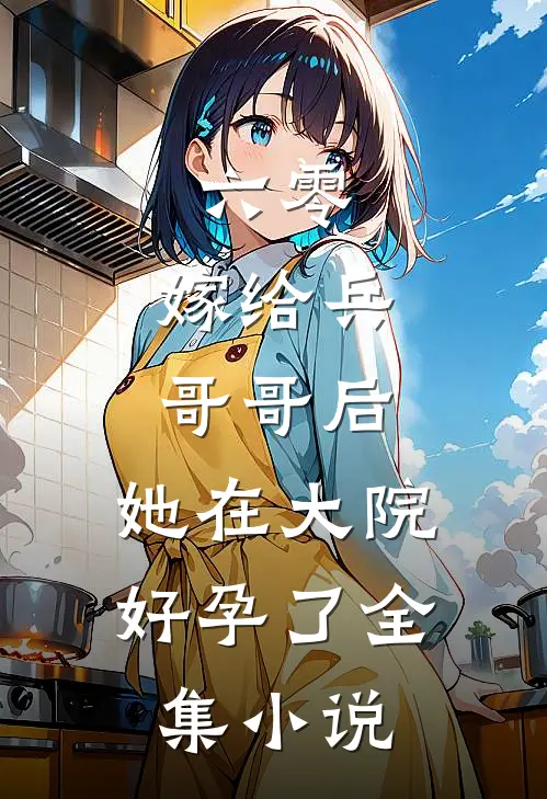 六零嫁给兵哥哥后,她在大院好孕了全集免费阅读