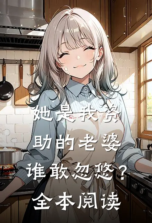 她是我资助的老婆,谁敢忽悠?全本阅读免费