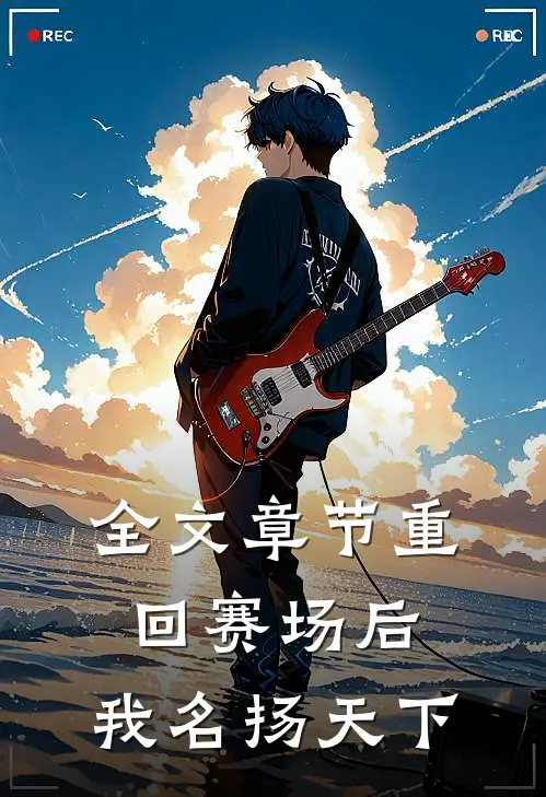全文章节重回赛场后,我名扬天下的