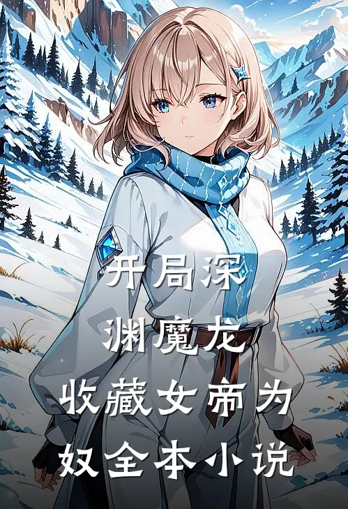 开局深渊魔龙,收藏女帝为奴全本免费阅读