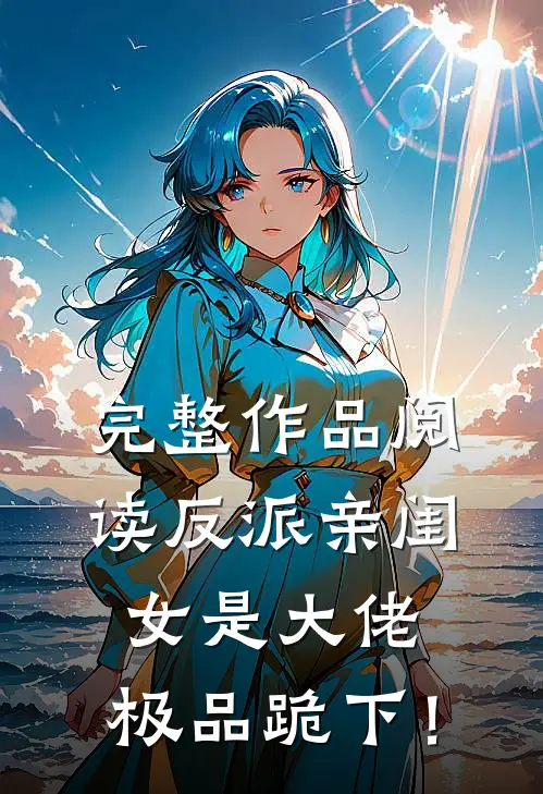完整作品阅读反派亲闺女是大佬，极品跪下！