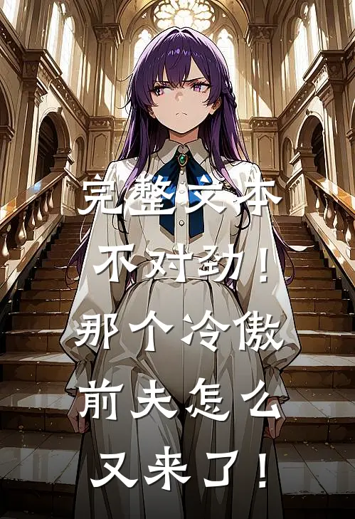 完整文本不对劲！那个冷傲前夫怎么又来了！
