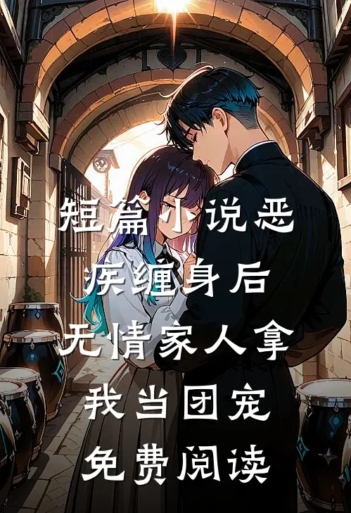 短篇小说恶疾缠身后,无情家人拿我当团宠免费阅读