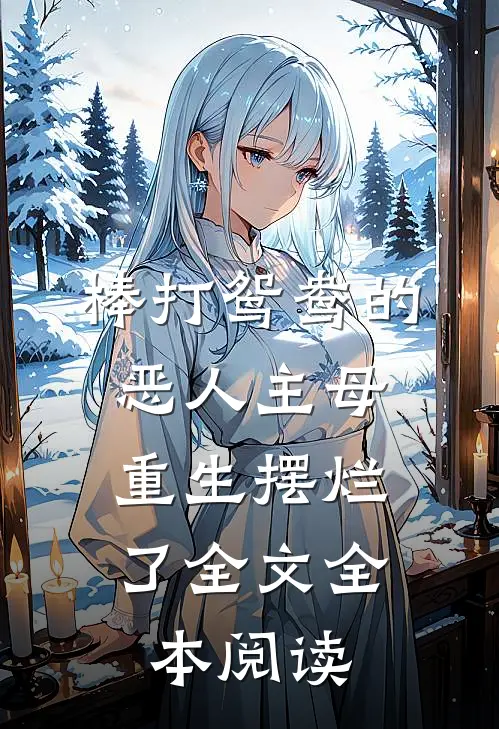 棒打鸳鸯的恶人主母,重生摆烂了全文全本阅读