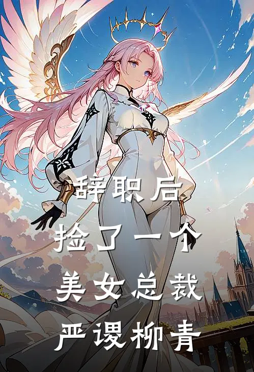 辞职后，捡了一个美女总裁严谡柳青