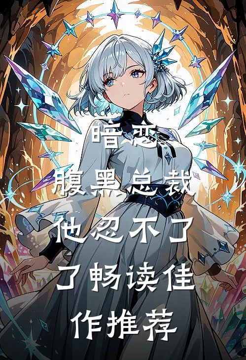 暗恋腹黑总裁,他忍不了了畅读佳作推荐文